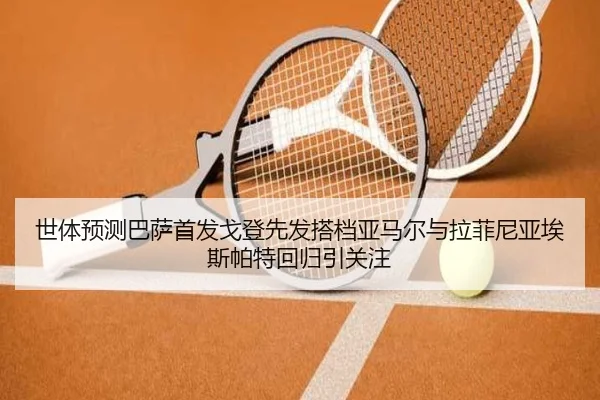 世体预测巴萨首发戈登先发搭档亚马尔与拉菲尼亚埃斯帕特回归引关注